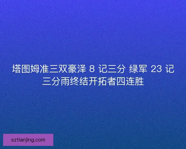塔图姆准三双豪泽 8 记三分 绿军 23 记三分雨终结开拓者四连胜