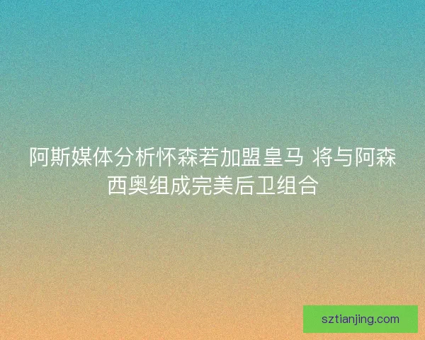 阿斯媒体分析怀森若加盟皇马 将与阿森西奥组成完美后卫组合