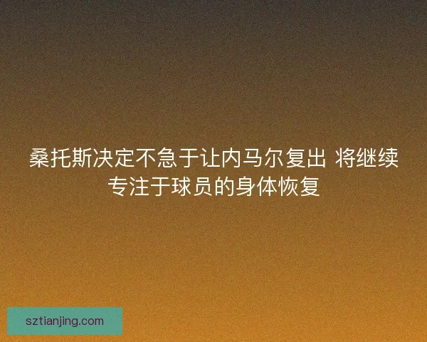 桑托斯决定不急于让内马尔复出 将继续专注于球员的身体恢复 桑托斯决定不急于让内马尔复出 将继续专注于球员的身体恢复