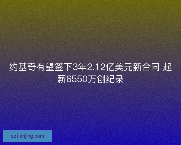 约基奇有望签下3年2.12亿美元新合同 起薪6550万创纪录 约基奇有望签下3年2.12亿美元新合同 起薪6550万创纪录