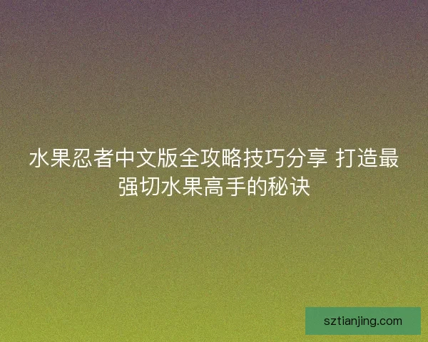 水果忍者中文版全攻略技巧分享 打造最强切水果高手的秘诀