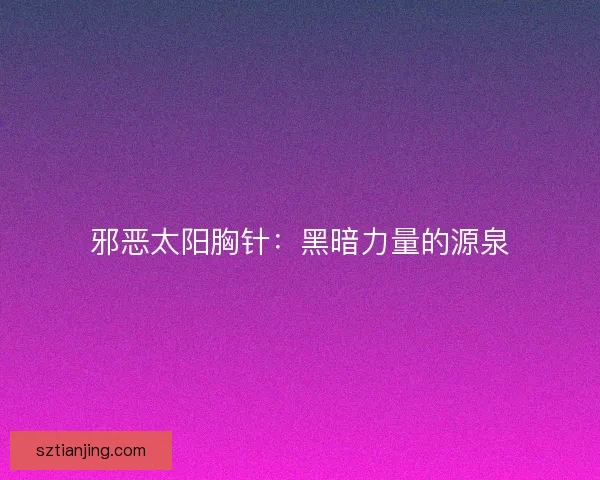 邪恶太阳胸针：黑暗力量的源泉