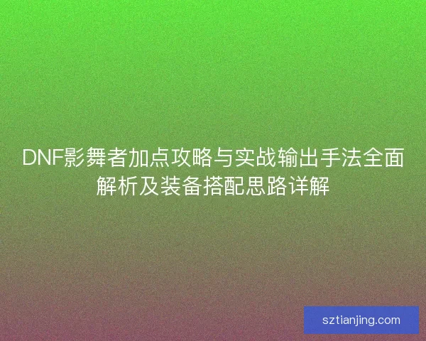 DNF影舞者加点攻略与实战输出手法全面解析及装备搭配思路详解