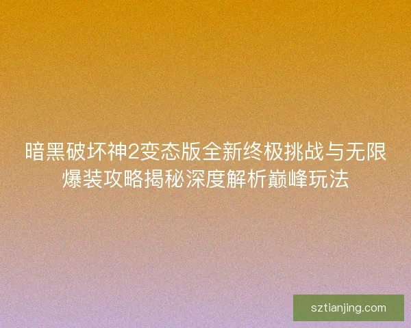 暗黑破坏神2变态版全新终极挑战与无限爆装攻略揭秘深度解析巅峰玩法