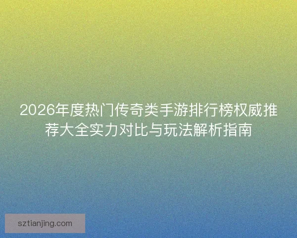 2026年度热门传奇类手游排行榜权威推荐大全实力对比与玩法解析指南