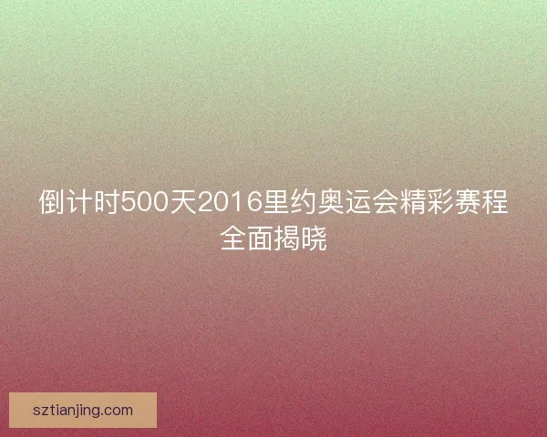 倒计时500天2016里约奥运会精彩赛程全面揭晓
