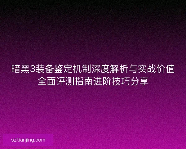 暗黑3装备鉴定机制深度解析与实战价值全面评测指南进阶技巧分享