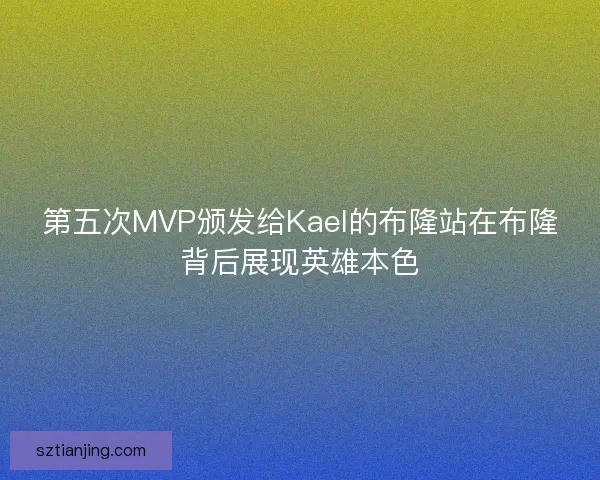 第五次MVP颁发给Kael的布隆站在布隆背后展现英雄本色