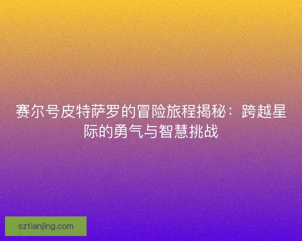 赛尔号皮特萨罗的冒险旅程揭秘：跨越星际的勇气与智慧挑战