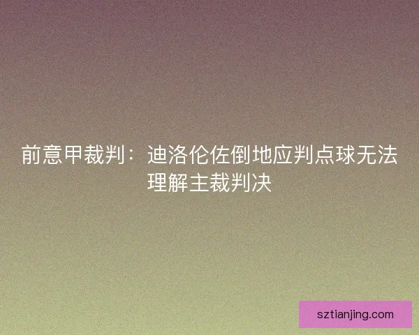 前意甲裁判:迪洛伦佐倒地应判点球无法理解主裁判决 前意甲裁判:迪洛伦佐倒地应判点球无法理解主裁判决