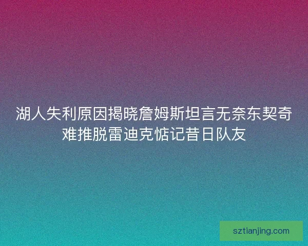 湖人失利原因揭晓詹姆斯坦言无奈东契奇难推脱雷迪克惦记昔日队友 湖人失利原因揭晓詹姆斯坦言无奈东契奇难推脱雷迪克惦记昔日队友
