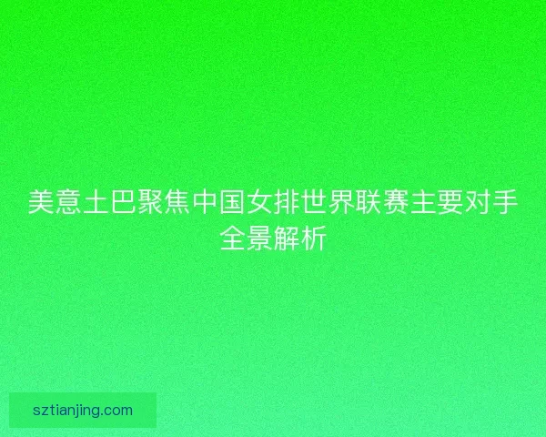 美意土巴聚焦中国女排世界联赛主要对手全景解析