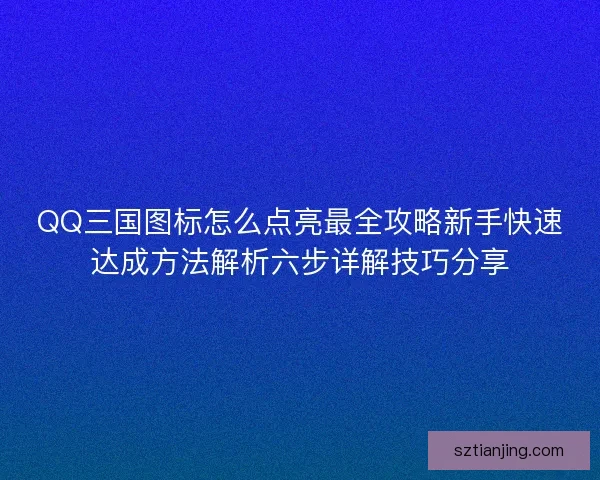 QQ三国图标怎么点亮最全攻略新手快速达成方法解析六步详解技巧分享 QQ三国图标怎么点亮最全攻略新手快速达成方法解析六步详解技巧分享