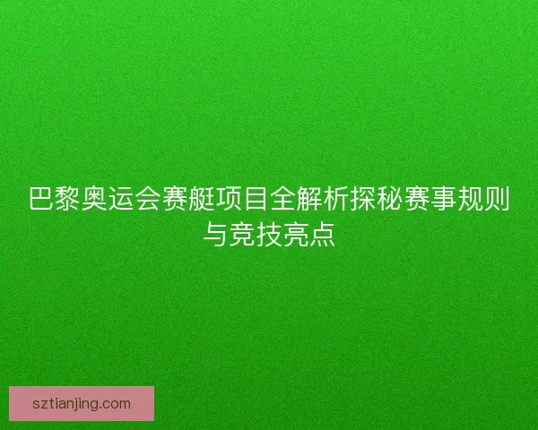 巴黎奥运会赛艇项目全解析探秘赛事规则与竞技亮点