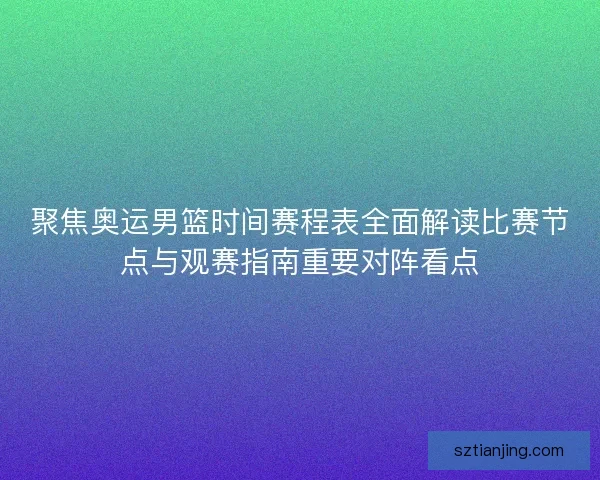 聚焦奥运男篮时间赛程表全面解读比赛节点与观赛指南重要对阵看点 聚焦奥运男篮时间赛程表全面解读比赛节点与观赛指南重要对阵看点