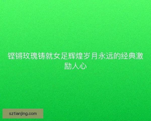 铿锵玫瑰铸就女足辉煌岁月永远的经典激励人心