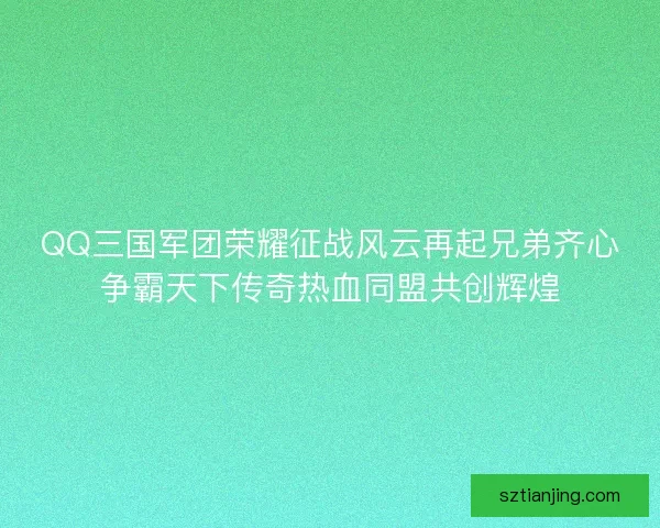QQ三国军团荣耀征战风云再起兄弟齐心争霸天下传奇热血同盟共创辉煌