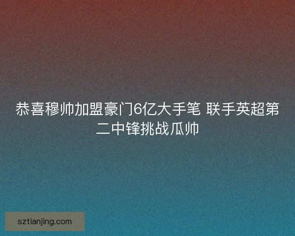 恭喜穆帅加盟豪门6亿大手笔 联手英超第二中锋挑战瓜帅